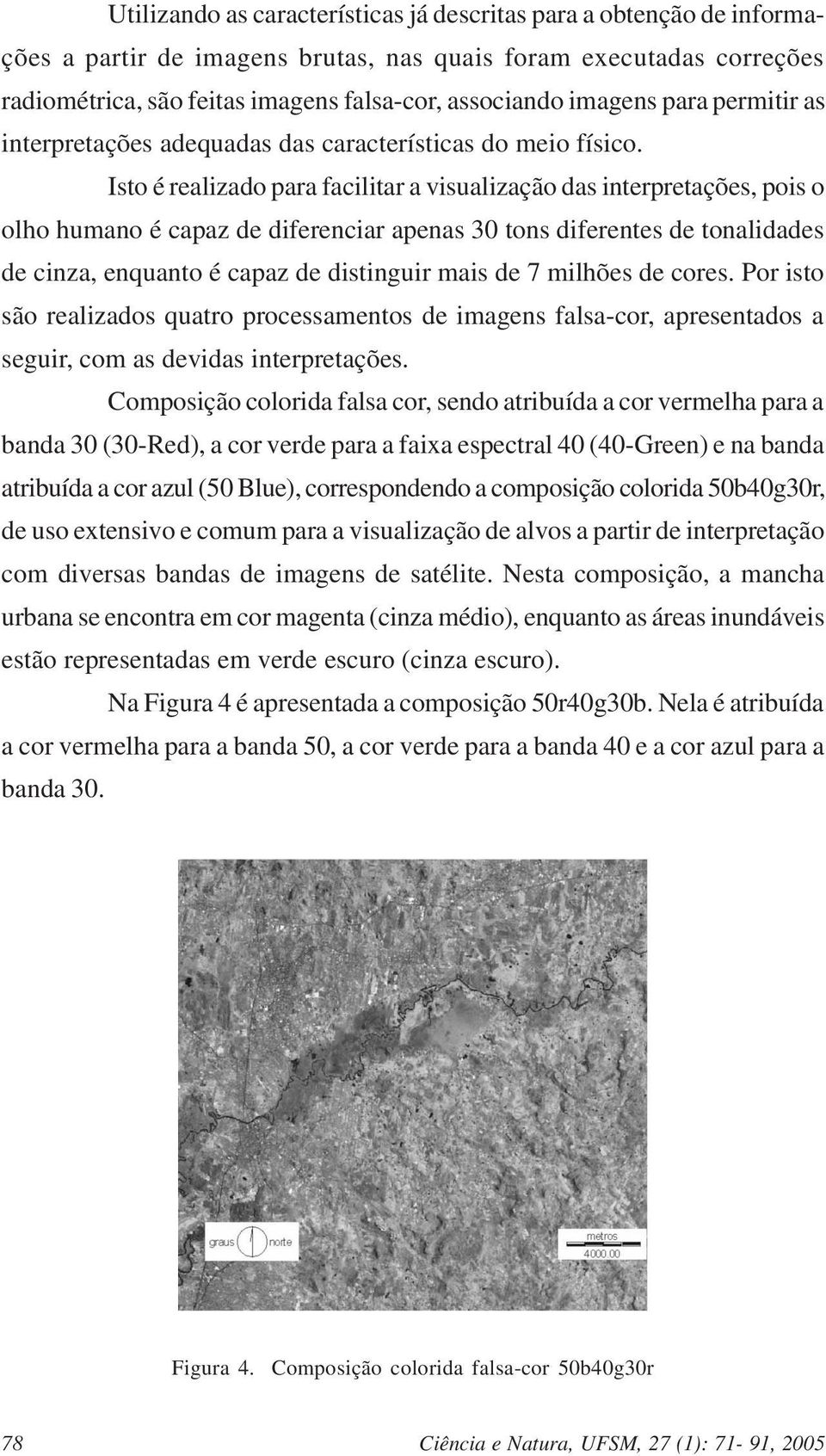 Isto é realizado para facilitar a visualização das interpretações, pois o olho humano é capaz de diferenciar apenas 30 tons diferentes de tonalidades de cinza, enquanto é capaz de distinguir mais de