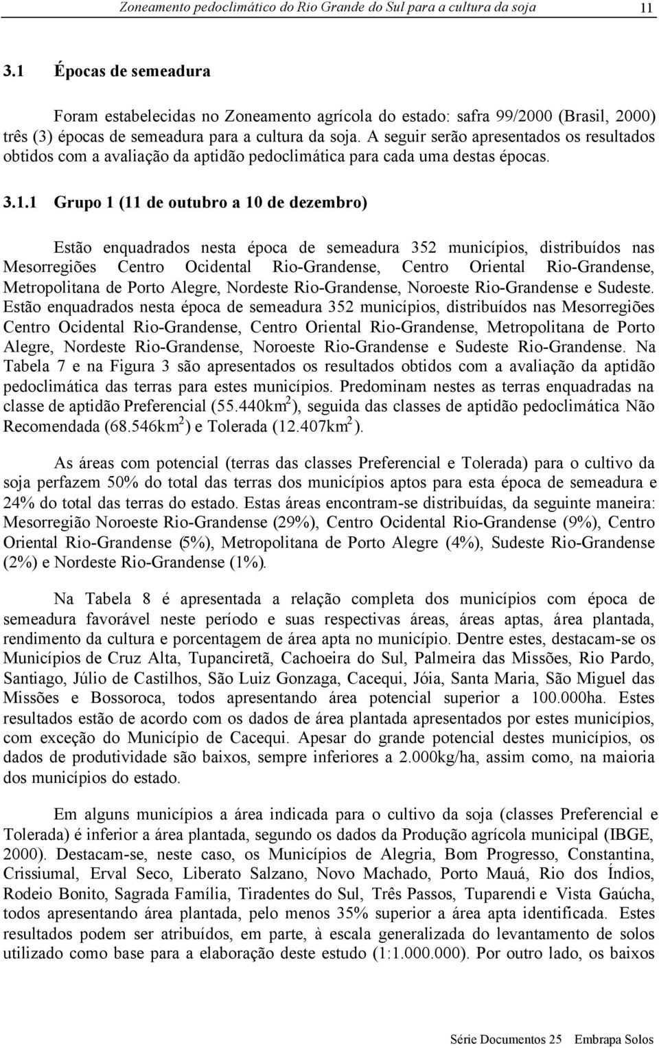 1 Grupo 1 (11 de outubro a 10 de dezembro) Estão enquadrados nesta época de semeadura 352 municípios, distribuídos nas Mesorregiões Centro Ocidental Rio-Grandense, Centro Oriental Rio-Grandense,