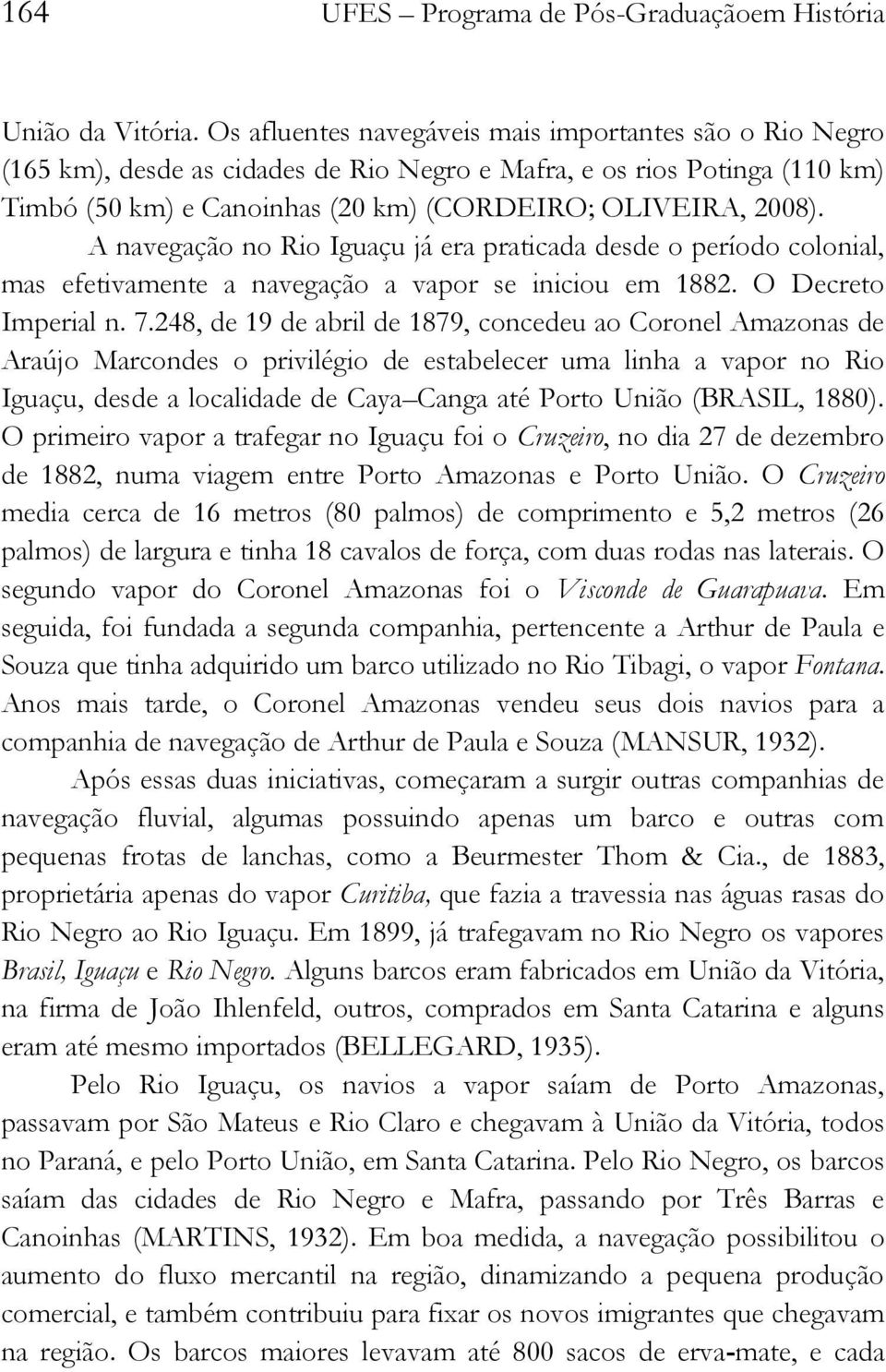 A navegação no Rio Iguaçu já era praticada desde o período colonial, mas efetivamente a navegação a vapor se iniciou em 1882. O Decreto Imperial n. 7.