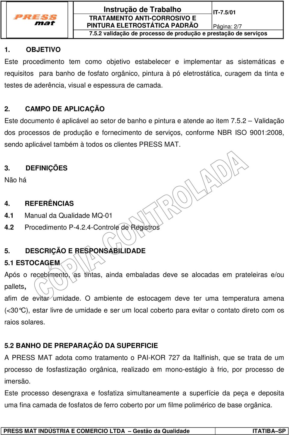 2 Validação dos processos de produção e fornecimento de serviços, conforme NBR ISO 9001:2008, sendo aplicável também à todos os clientes PRESS MAT. 3. DEFINIÇÕES Não há 4. REFERÊNCIAS 4.