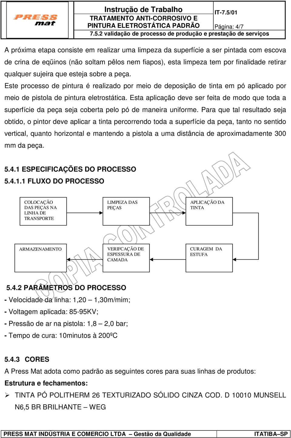 Esta aplicação deve ser feita de modo que toda a superfície da peça seja coberta pelo pó de maneira uniforme.