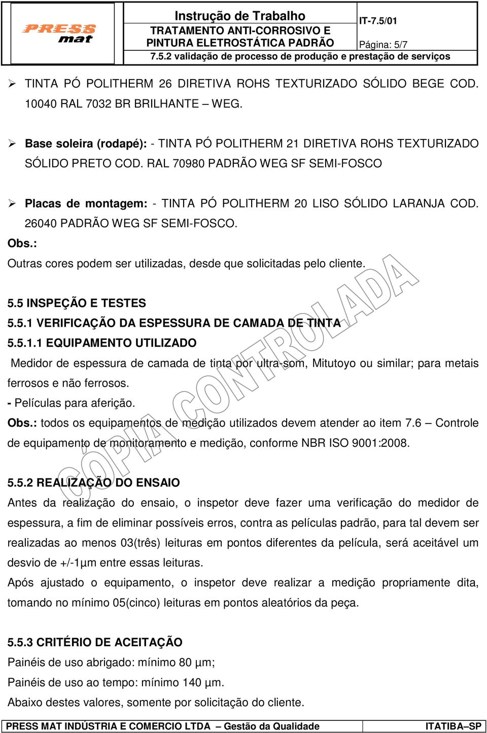 26040 PADRÃO WEG SF SEMI-FOSCO. Obs.: Outras cores podem ser utilizadas, desde que solicitadas pelo cliente. 5.5 INSPEÇÃO E TESTES 5.5.1 