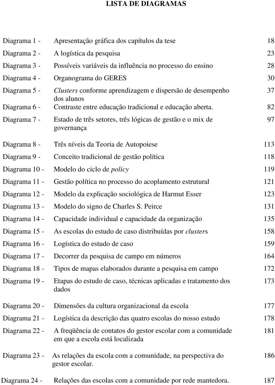 82 Diagrama 7 - Estado de três setores, três lógicas de gestão e o mix de governança Diagrama 8 - Três níveis da Teoria de Autopoiese 113 Diagrama 9 - Conceito tradicional de gestão política 118