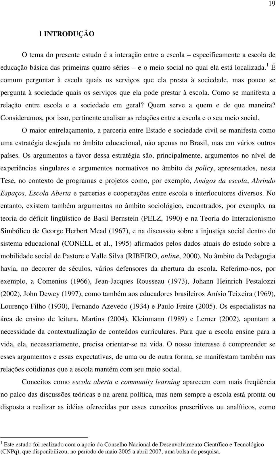 Como se manifesta a relação entre escola e a sociedade em geral? Quem serve a quem e de que maneira? Consideramos, por isso, pertinente analisar as relações entre a escola e o seu meio social.