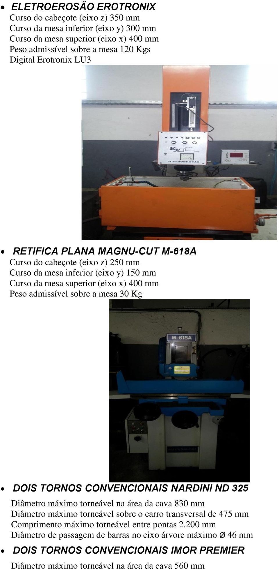 a mesa 30 Kg DOIS TORNOS CONVENCIONAIS NARDINI ND 325 Diâmetro máximo torneável na área da cava 830 mm Diâmetro máximo torneável sobre o carro transversal de 475 mm Comprimento