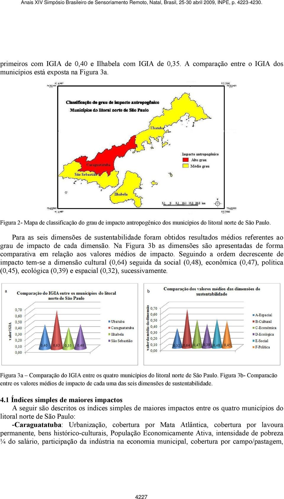 Para as seis dimensões de sustentabilidade foram obtidos resultados médios referentes ao grau de impacto de cada dimensão.