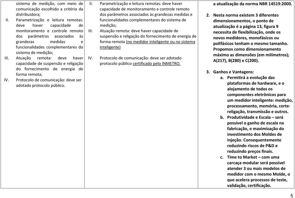 Atuação remota: deve haver capacidade de suspensão e religação do fornecimento de energia de forma remota; IV.