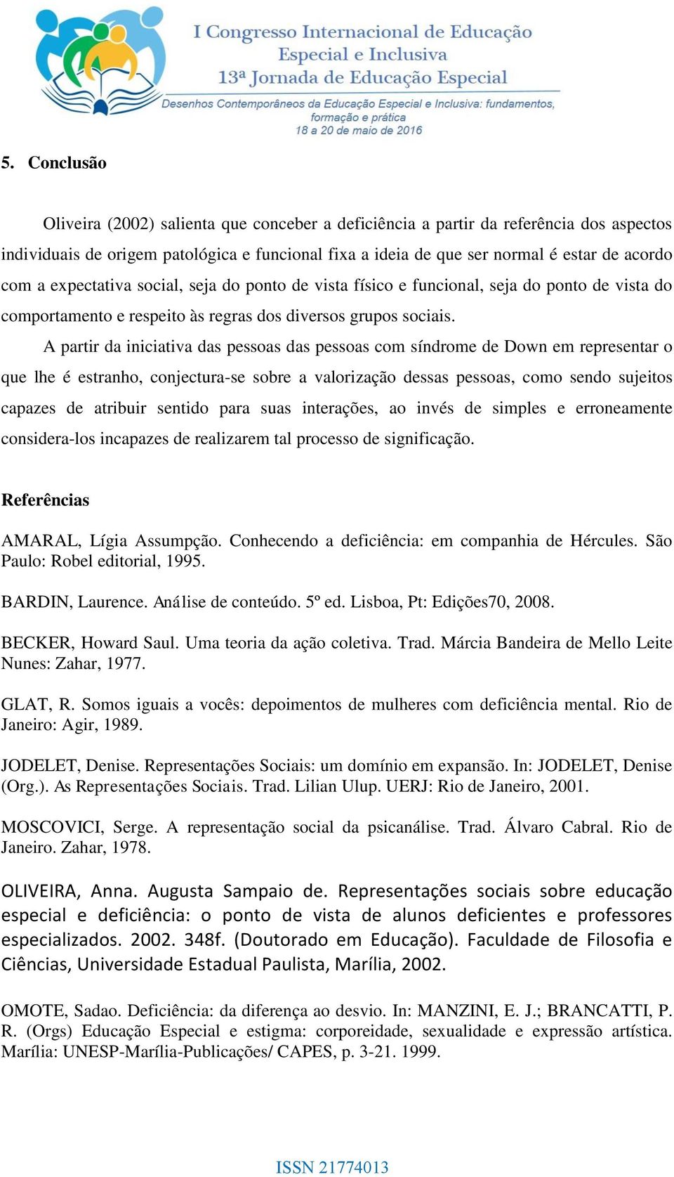 A partir da iniciativa das pessoas das pessoas com síndrome de Down em representar o que lhe é estranho, conjectura-se sobre a valorização dessas pessoas, como sendo sujeitos capazes de atribuir