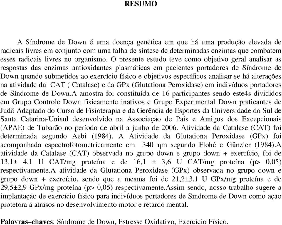 O presente estudo teve como objetivo geral analisar as respostas das enzimas antioxidantes plasmáticas em pacientes portadores de Síndrome de Down quando submetidos ao exercício físico e objetivos