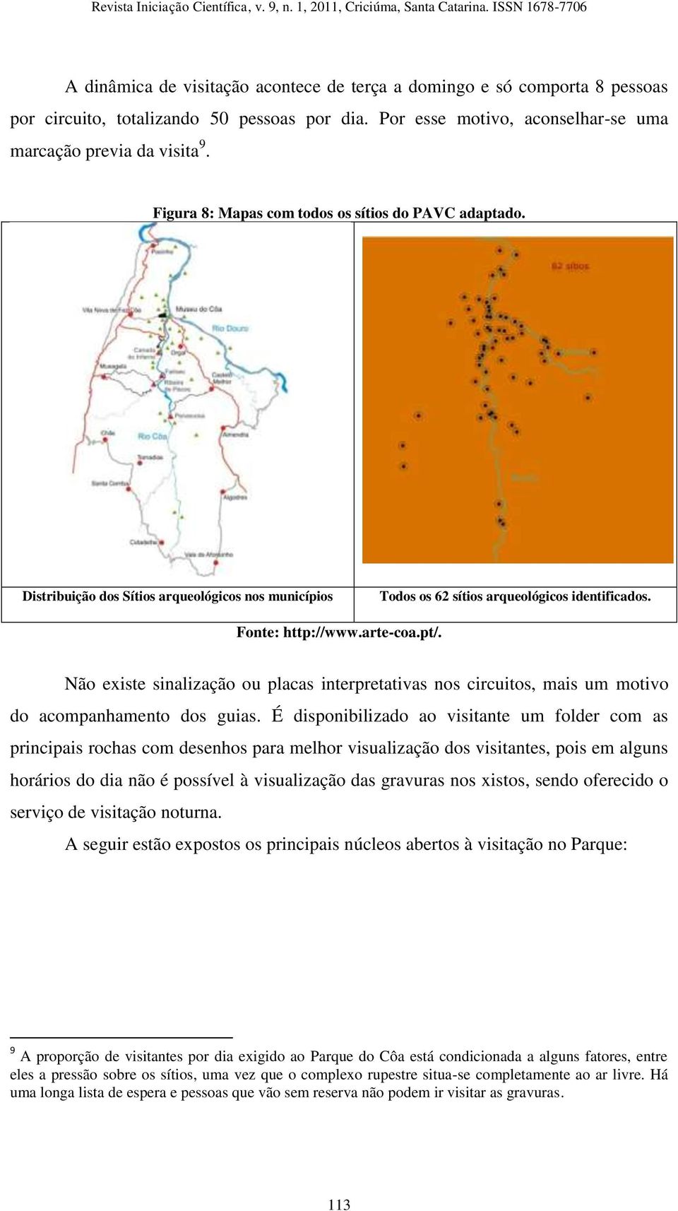 Não existe sinalização ou placas interpretativas nos circuitos, mais um motivo do acompanhamento dos guias.