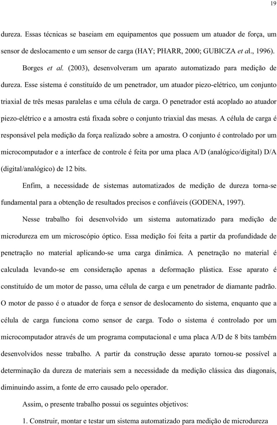 Esse sistema é constituído de um penetrador, um atuador piezo-elétrico, um conjunto triaxial de três mesas paralelas e uma célula de carga.