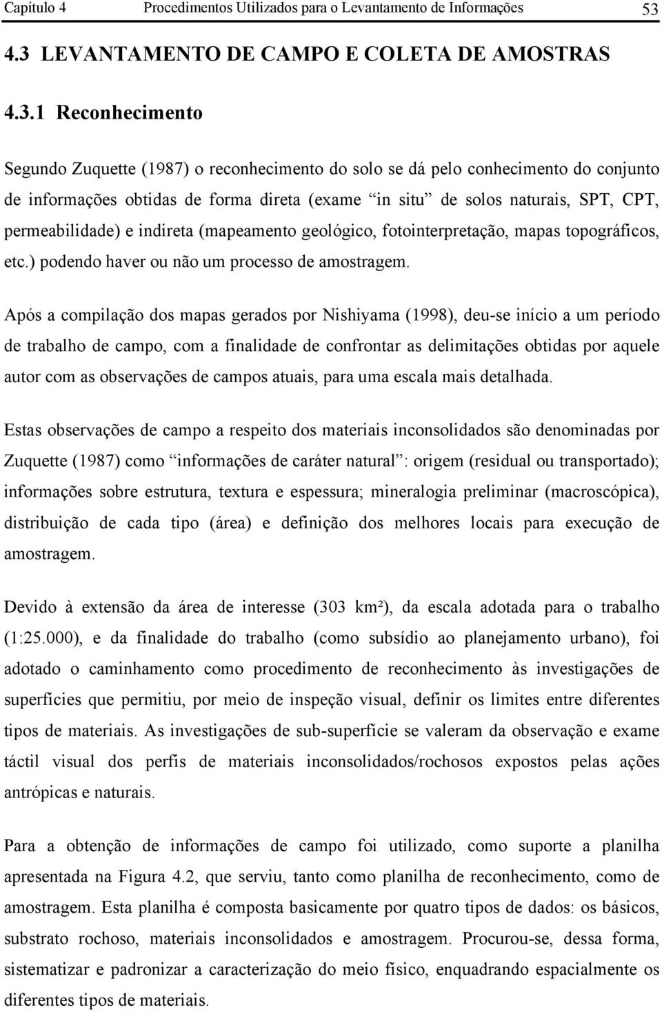 in situ de solos naturais, SPT, CPT, permeabilidade) e indireta (mapeamento geológico, fotointerpretação, mapas topográficos, etc.) podendo haver ou não um processo de amostragem.