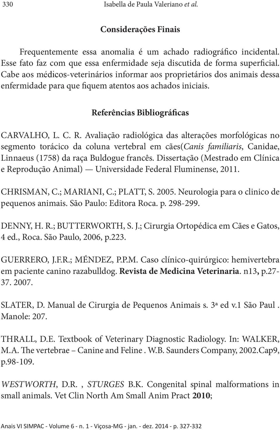 Cabe aos médicos-veterinários informar aos proprietários dos animais dessa enfermidade para que fiquem atentos aos achados iniciais. Re