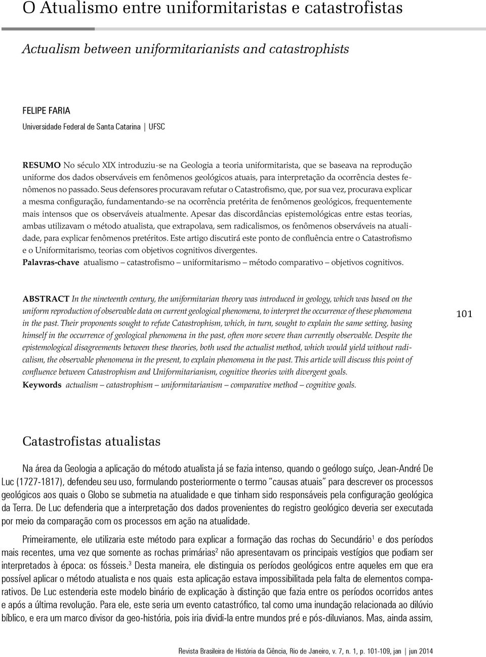 Seus defensores procuravam refutar o Catastrofismo, que, por sua vez, procurava explicar a mesma configuração, fundamentando-se na ocorrência pretérita de fenômenos geológicos, frequentemente mais