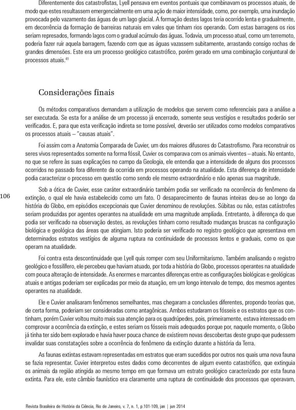 A formação destes lagos teria ocorrido lenta e gradualmente, em decorrência da formação de barreiras naturais em vales que tinham rios operando.