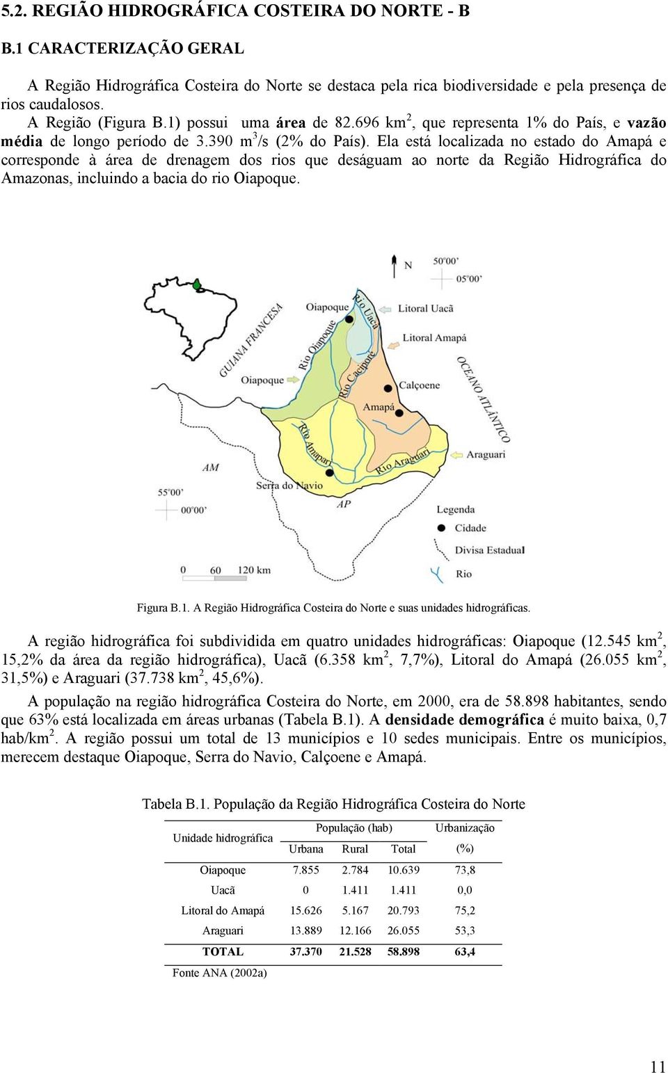 Ela está localizada no estado do Amapá e corresponde à área de drenagem dos rios que deságuam ao norte da Região Hidrográfica do Amazonas, incluindo a bacia do rio Oiapoque. Figura B.1.