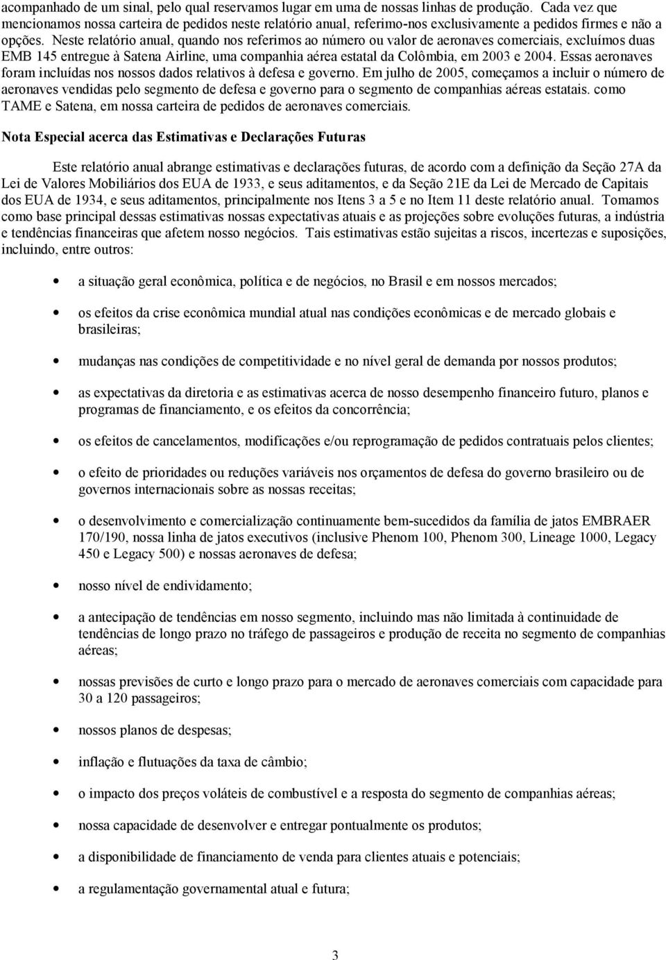 Neste relatório anual, quando nos referimos ao número ou valor de aeronaves comerciais, excluímos duas EMB 145 entregue à Satena Airline, uma companhia aérea estatal da Colômbia, em 2003 e 2004.