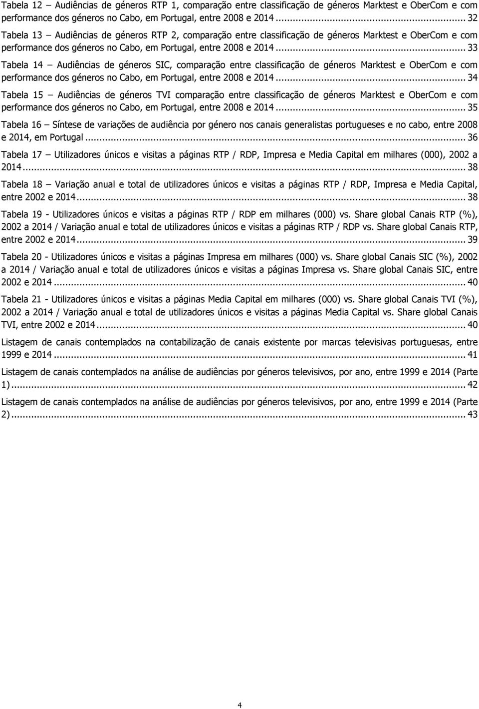 .. 33 Tabela 14 Audiências de géneros SIC, comparação entre classificação de géneros Marktest e OberCom e com performance dos géneros no Cabo, em Portugal, entre 2008 e 2014.