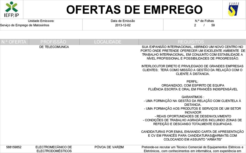 PERFIL: ORGANIZADO, COM ESPIRITO DE EQUIPA FLUÊNCIA ESCRITA E ORAL EM FRANCÊS INDISPENSÁVEL GARANTIMOS : - UMA FORMAÇÃO NA GESTÃO DA RELAÇÃO COM CLIENTELA À DISTANCIA.