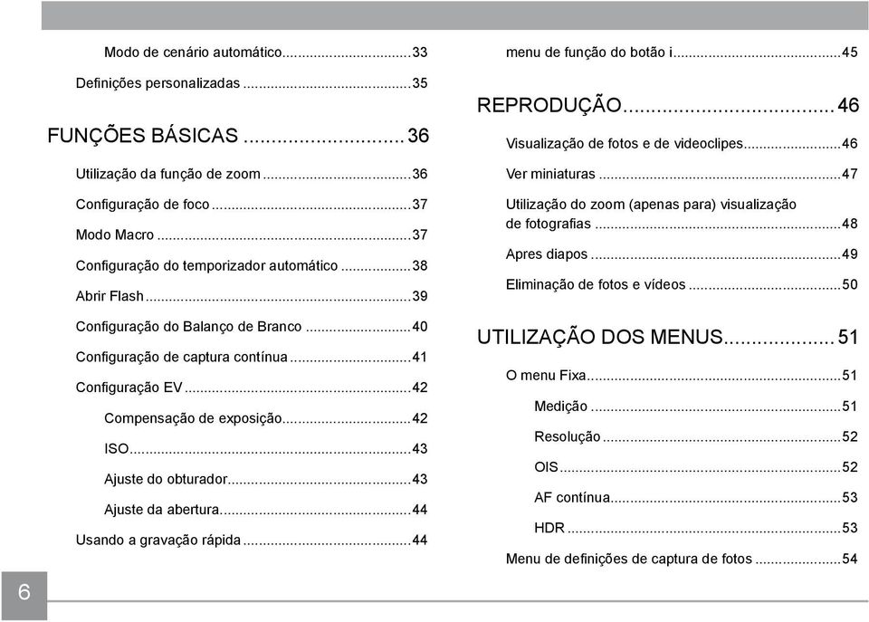 ..43 Ajuste da abertura...44 Usando a gravação rápida...44 menu de função do botão i...45 REPRODUÇÃO...46 Visualização de fotos e de videoclipes...46 Ver miniaturas.