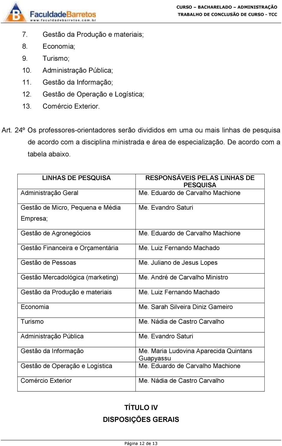 LINHAS DE PESQUISA Administração Geral Gestão de Micro, Pequena e Média Empresa; Gestão de Agronegócios Gestão Financeira e Orçamentária Gestão de Pessoas Gestão Mercadológica (marketing) Gestão da