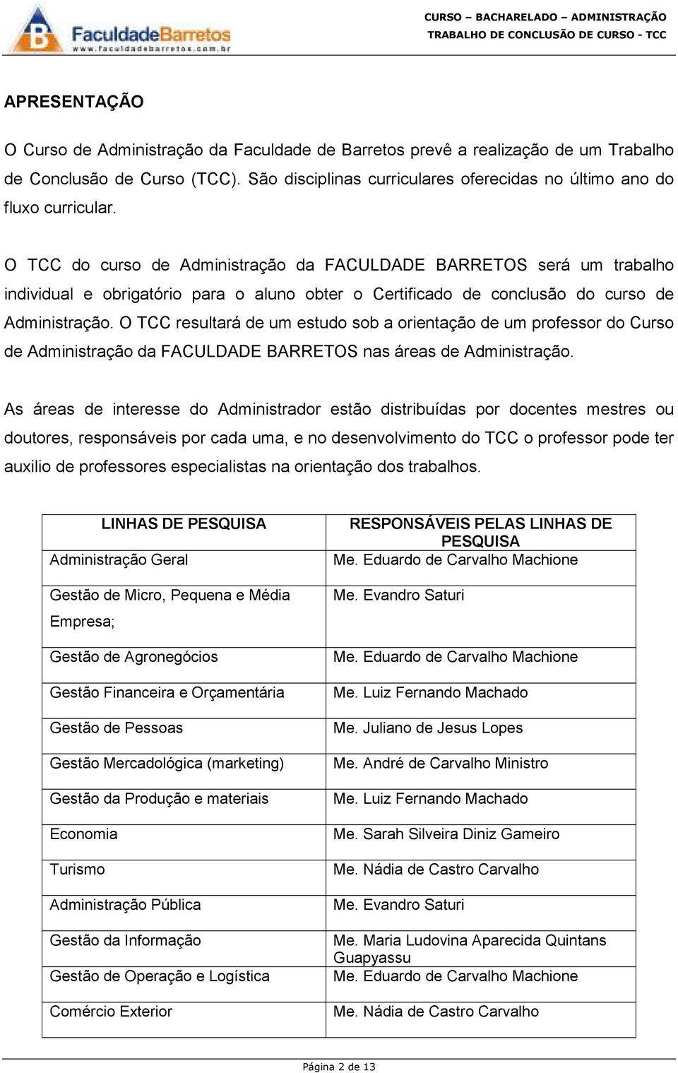 O TCC resultará de um estudo sob a orientação de um professor do Curso de Administração da FACULDADE BARRETOS nas áreas de Administração.