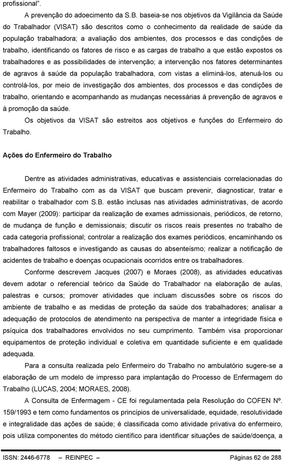 condições de trabalho, identificando os fatores de risco e as cargas de trabalho a que estão expostos os trabalhadores e as possibilidades de intervenção; a intervenção nos fatores determinantes de