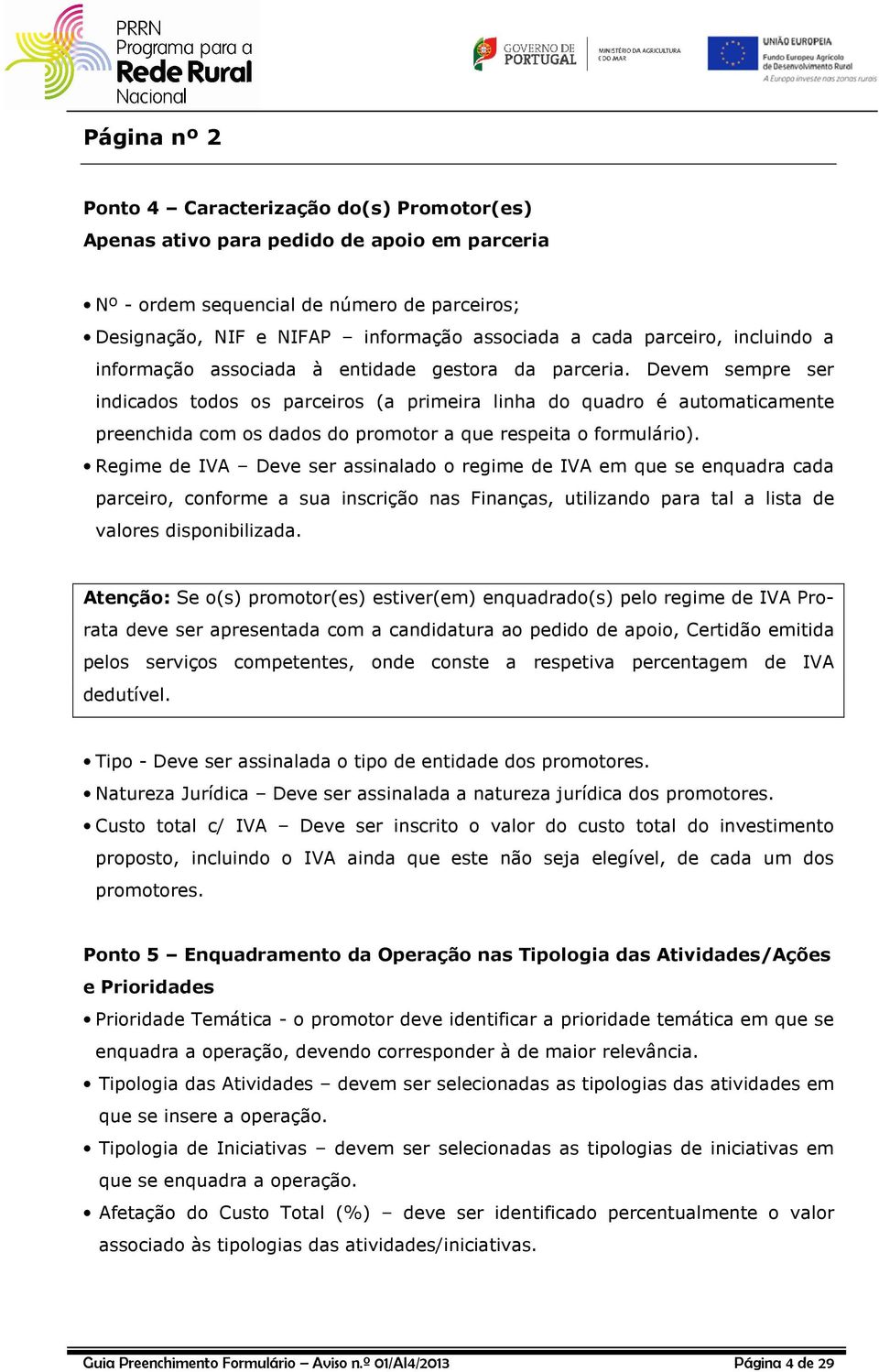 Devem sempre ser indicados todos os parceiros (a primeira linha do quadro é automaticamente preenchida com os dados do promotor a que respeita o formulário).