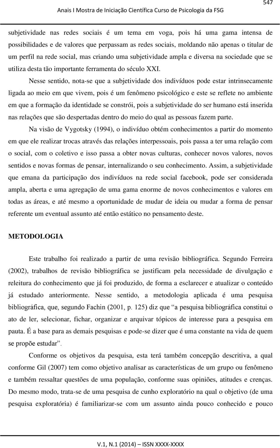 Nesse sentido, nota-se que a subjetividade dos indivíduos pode estar intrinsecamente ligada ao meio em que vivem, pois é um fenômeno psicológico e este se reflete no ambiente em que a formação da