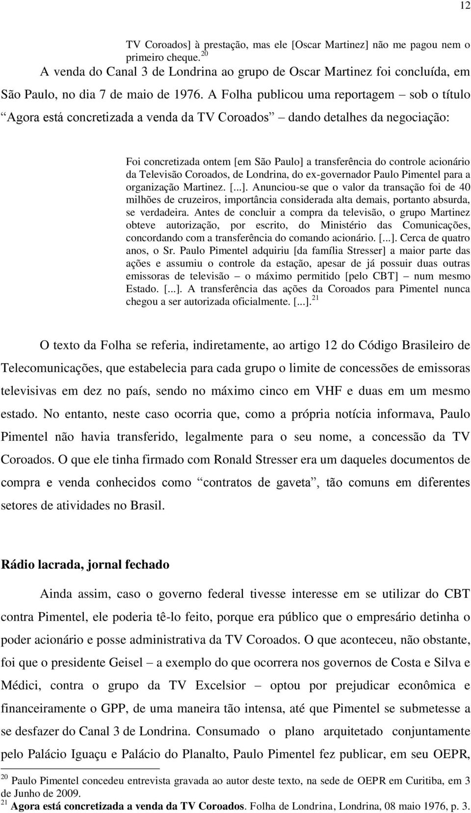 A Folha publicou uma reportagem sob o título Agora está concretizada a venda da TV Coroados dando detalhes da negociação: Foi concretizada ontem [em São Paulo] a transferência do controle acionário