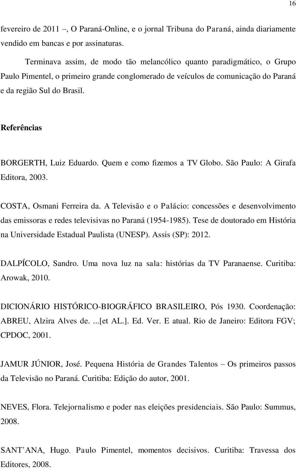 Referências BORGERTH, Luiz Eduardo. Quem e como fizemos a TV Globo. São Paulo: A Girafa Editora, 2003. COSTA, Osmani Ferreira da.