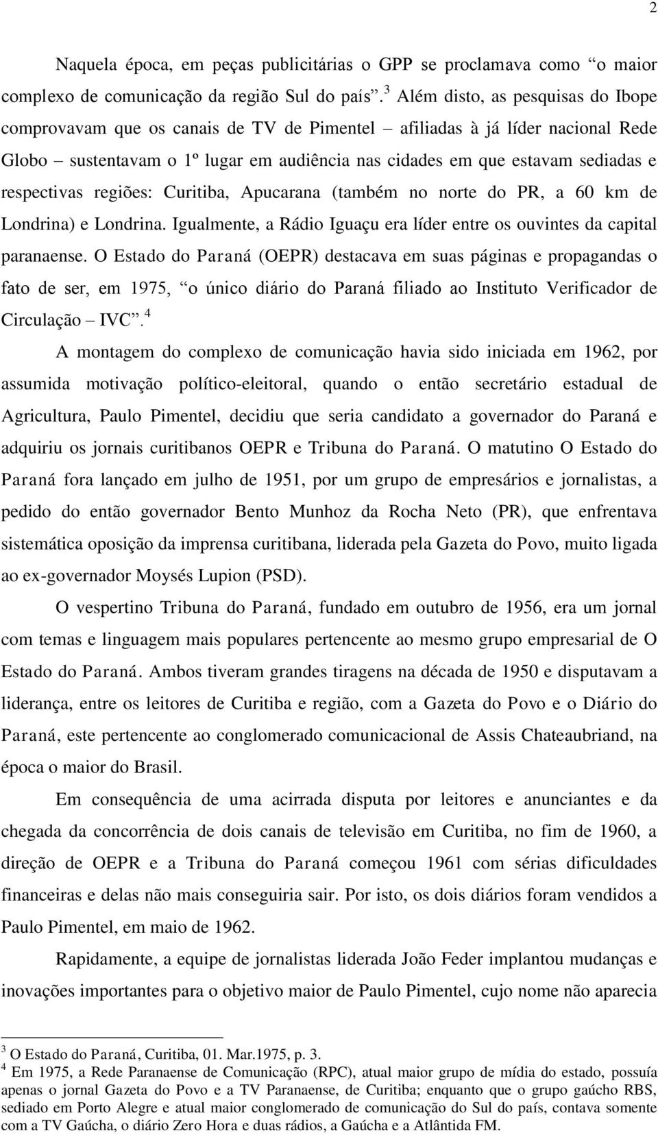 respectivas regiões: Curitiba, Apucarana (também no norte do PR, a 60 km de Londrina) e Londrina. Igualmente, a Rádio Iguaçu era líder entre os ouvintes da capital paranaense.