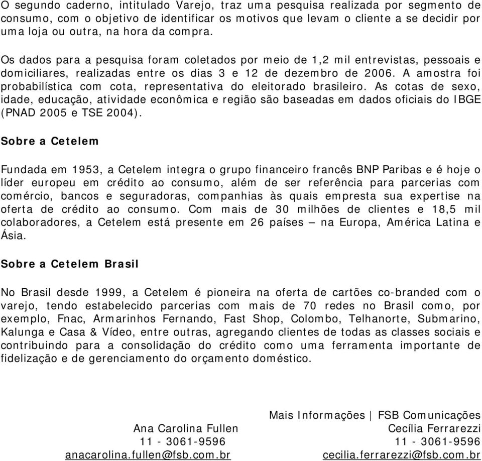 A amostra foi probabilística com cota, representativa do eleitorado brasileiro.