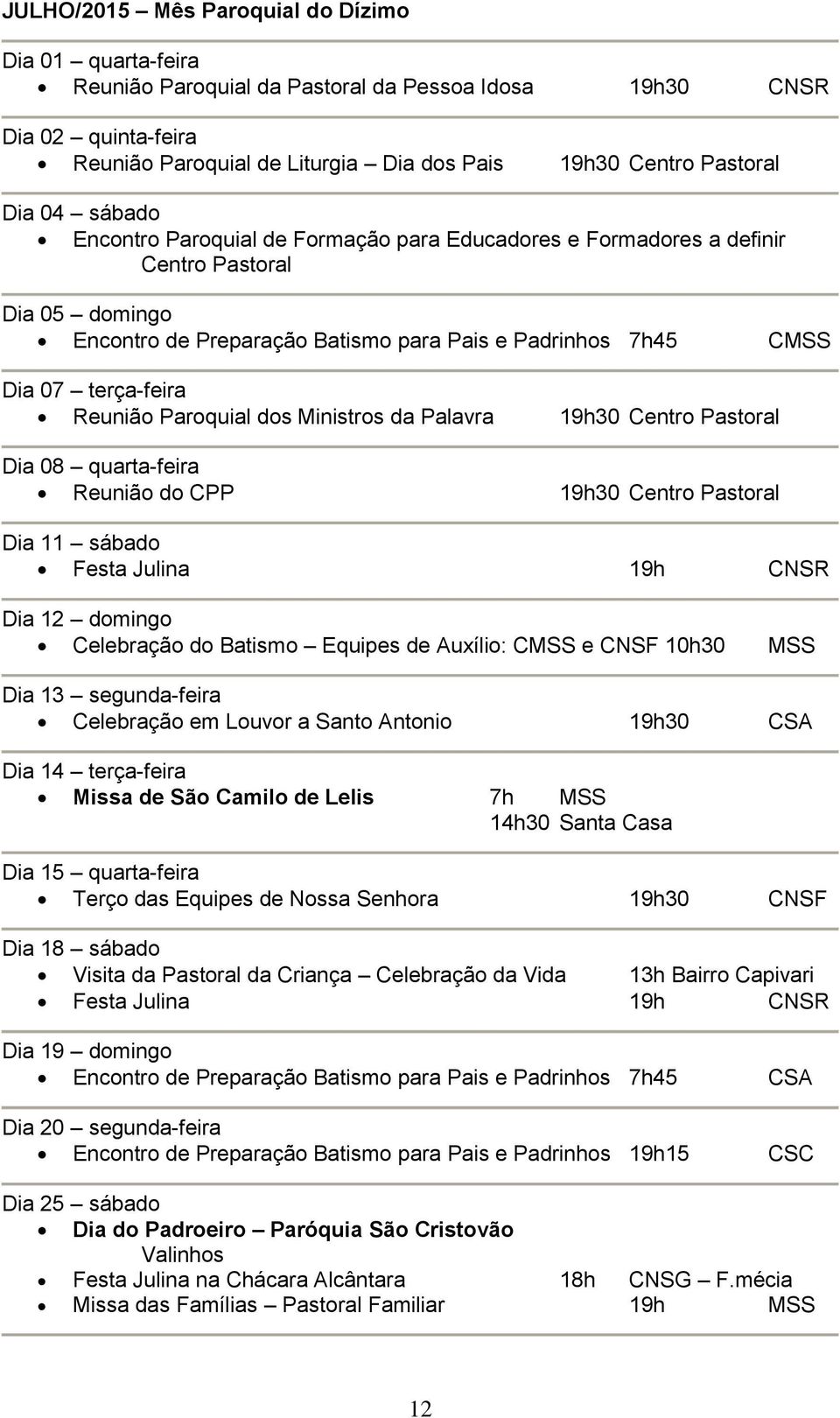 Reunião Paroquial dos Ministros da Palavra 19h30 Centro Pastoral Dia 08 quarta-feira Reunião do CPP 19h30 Centro Pastoral Dia 11 sábado Festa Julina 19h CNSR Dia 12 domingo Celebração do Batismo