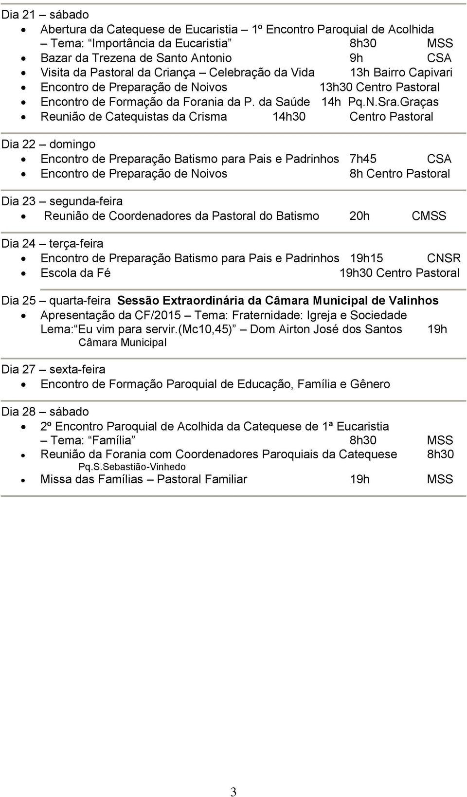 Graças Reunião de Catequistas da Crisma 14h30 Centro Pastoral Dia 22 domingo Encontro de Preparação Batismo para Pais e Padrinhos 7h45 CSA Encontro de Preparação de Noivos 8h Centro Pastoral Dia 23