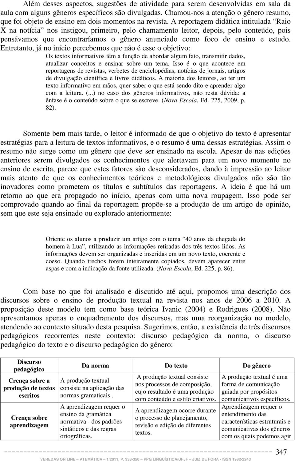 A reportagem didática intitulada Raio X na notícia nos instigou, primeiro, pelo chamamento leitor, depois, pelo conteúdo, pois pensávamos que encontraríamos o gênero anunciado como foco de ensino e