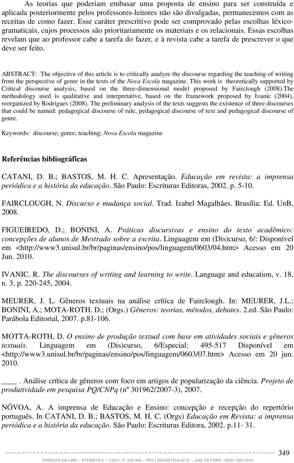 Essas escolhas revelam que ao professor cabe a tarefa do fazer, e à revista cabe a tarefa de prescrever o que deve ser feito.