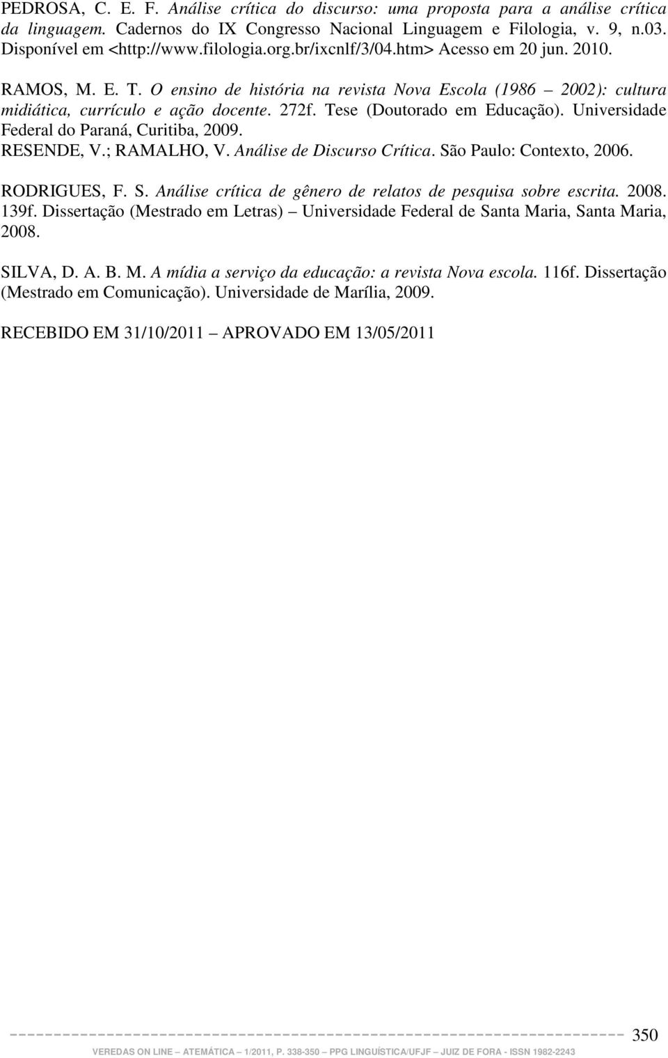 Tese (Doutorado em Educação). Universidade Federal do Paraná, Curitiba, 2009. RESENDE, V.; RAMALHO, V. Análise de Discurso Crítica. São Paulo: Contexto, 2006. RODRIGUES, F. S. Análise crítica de gênero de relatos de pesquisa sobre escrita.