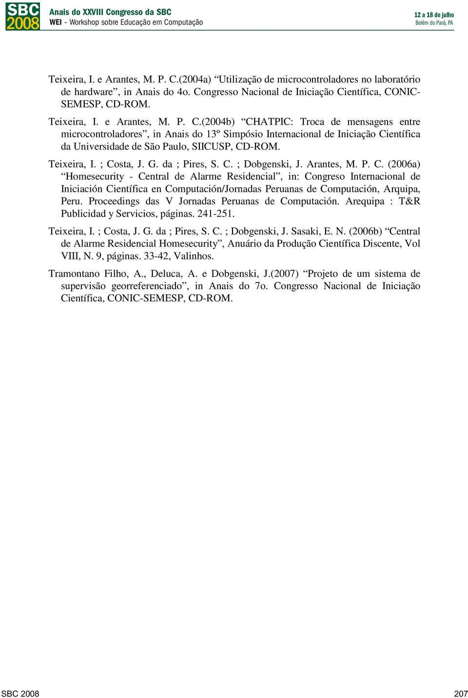 Teixeira, I. ; Costa, J. G. da ; Pires, S. C. ; Dobgenski, J. Arantes, M. P. C. (2006a) Homesecurity - Central de Alarme Residencial, in: Congreso Internacional de Iniciación Científica en Computación/Jornadas Peruanas de Computación, Arquipa, Peru.