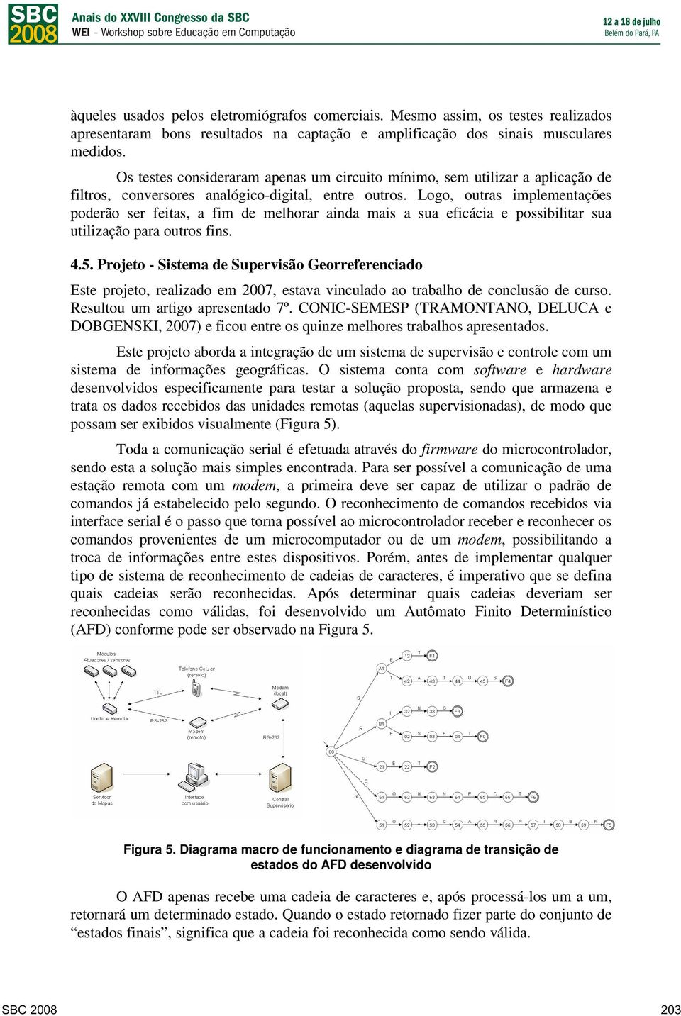 Logo, outras implementações poderão ser feitas, a fim de melhorar ainda mais a sua eficácia e possibilitar sua utilização para outros fins. 4.5.