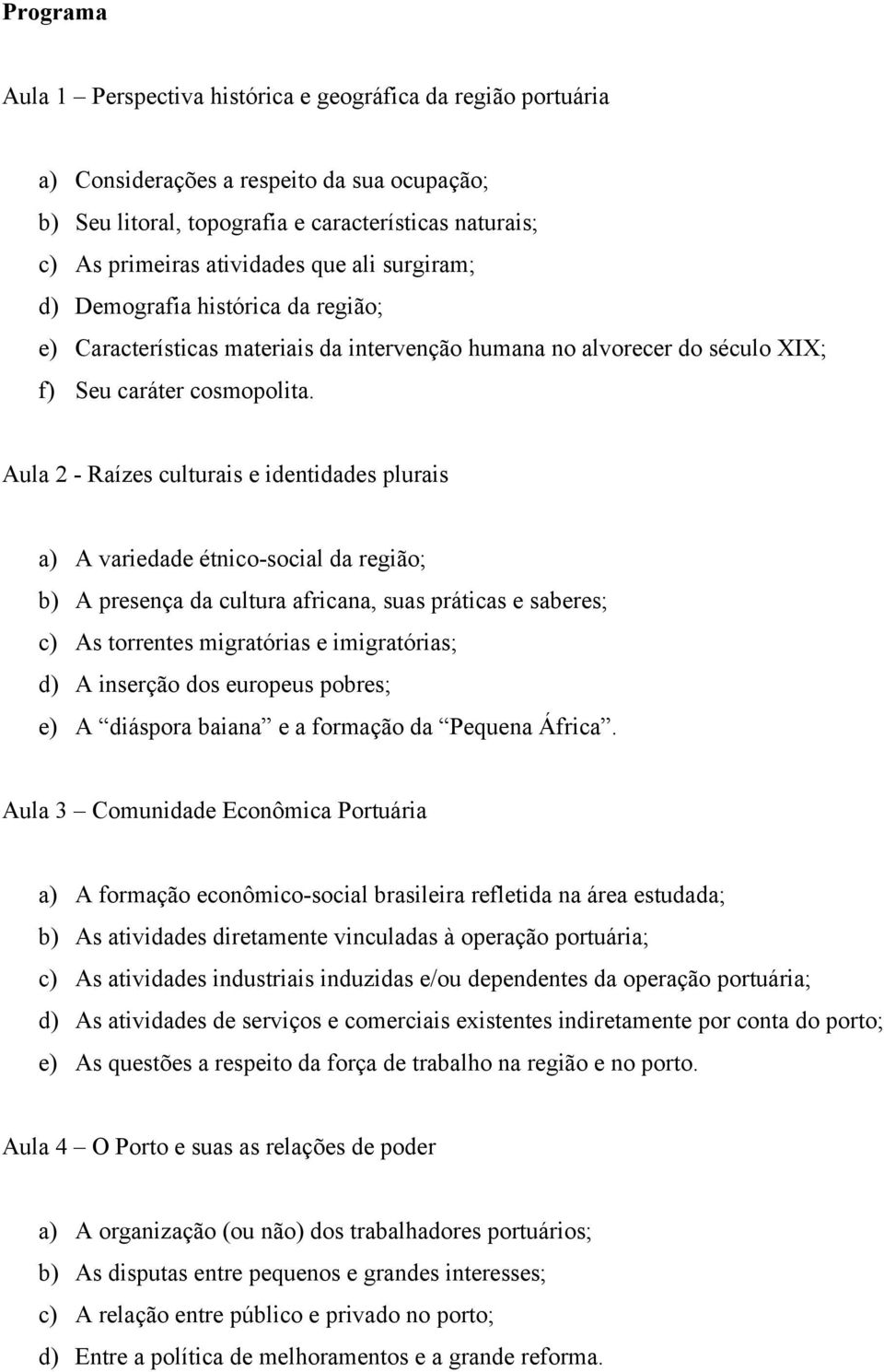 Aula 2 - Raízes culturais e identidades plurais a) A variedade étnico-social da região; b) A presença da cultura africana, suas práticas e saberes; c) As torrentes migratórias e imigratórias; d) A