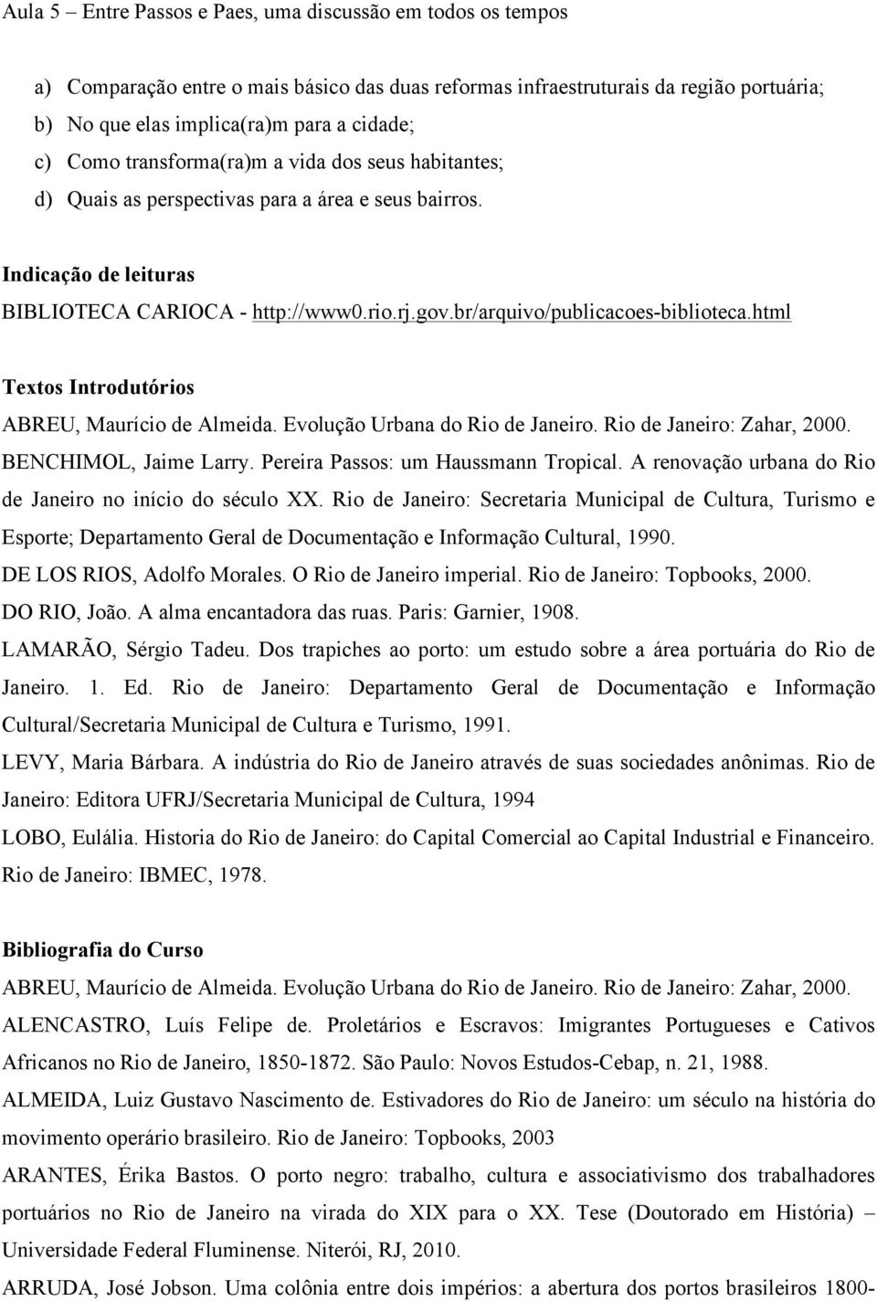 br/arquivo/publicacoes-biblioteca.html Textos Introdutórios ABREU, Maurício de Almeida. Evolução Urbana do Rio de Janeiro. Rio de Janeiro: Zahar, 2000. BENCHIMOL, Jaime Larry.