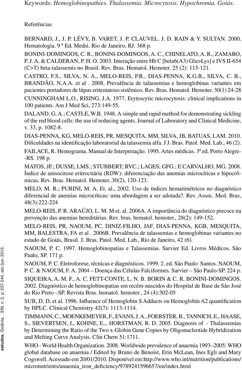 Interação entre Hb C [beta6(a3) Glu>Lys] e IVS II-654 (C>T) beta-talassemis no Brasil. Rev. Bras. Hematol. Hemoter. 25 (2): 115-121. CASTRO, F.S., SILVA, N. A., MELO-REIS, P.R., DIAS-PENNA, K.G.B., SILVA, C.