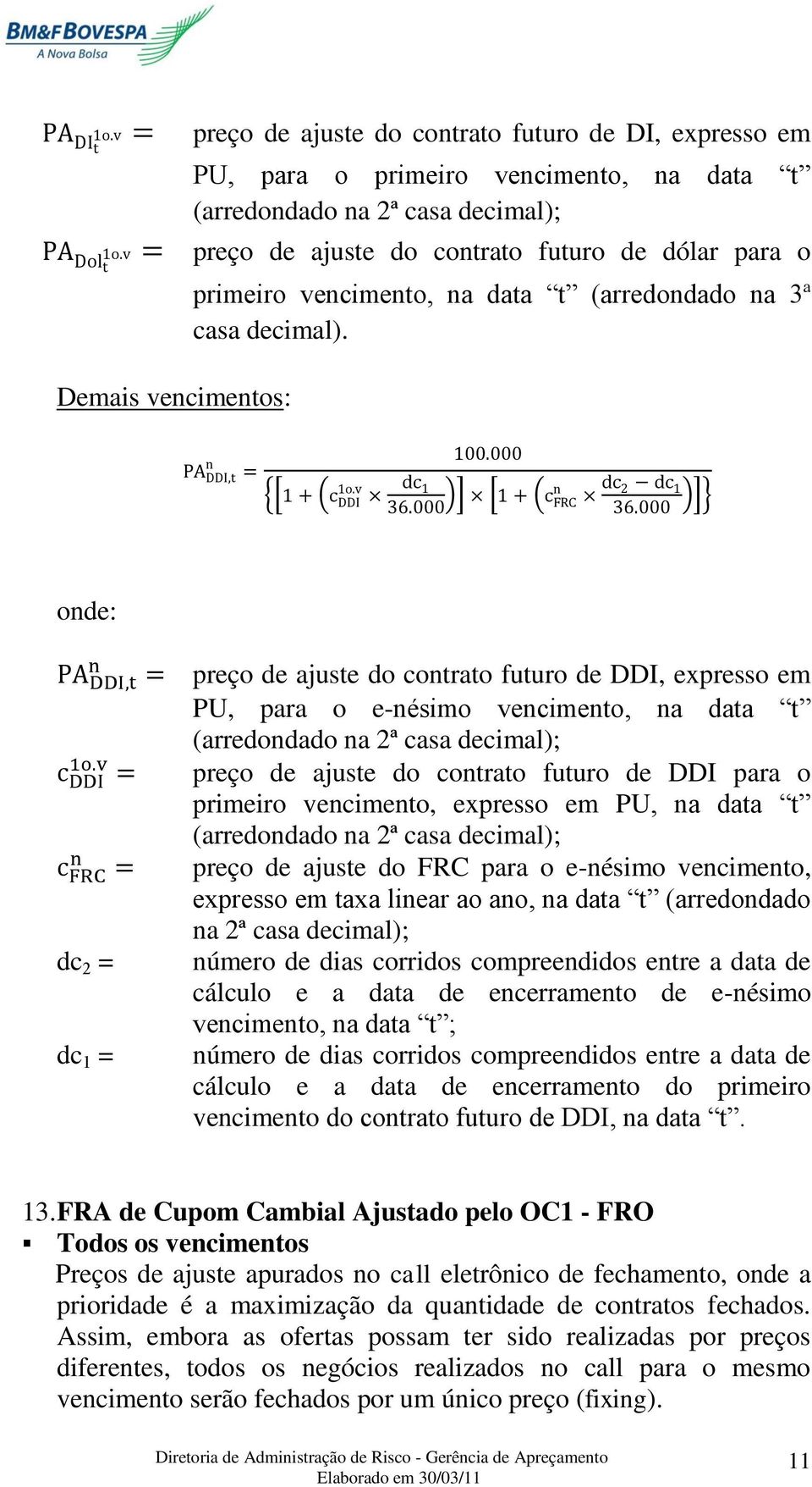 {[ ] [ ]} dc 2 = dc 1 = preço de ajuste do contrato futuro de DDI, expresso em PU, para o e-nésimo vencimento, na data t (arredondado na 2ª casa decimal); preço de ajuste do contrato futuro de DDI