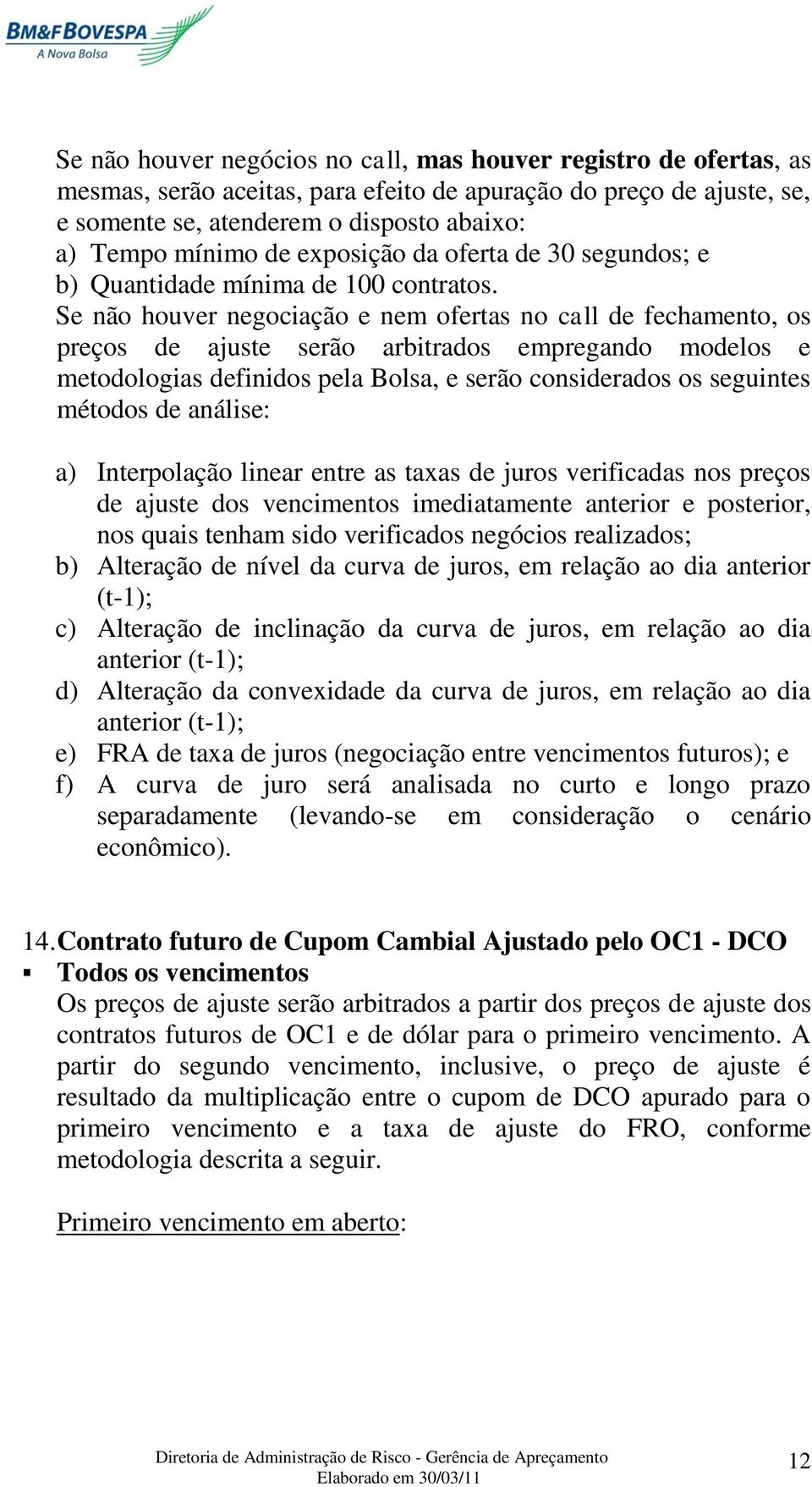 Se não houver negociação e nem ofertas no call de fechamento, os preços de ajuste serão arbitrados empregando modelos e metodologias definidos pela Bolsa, e serão considerados os seguintes métodos de