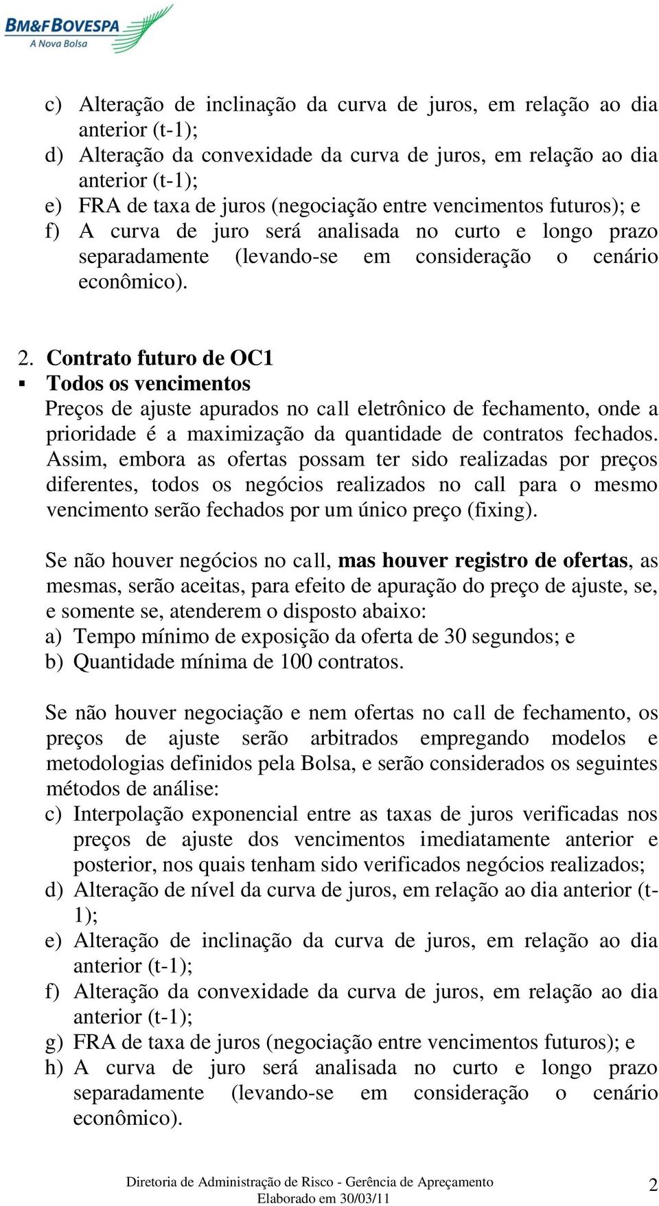 Contrato futuro de OC1 Todos os vencimentos Preços de ajuste apurados no call eletrônico de fechamento, onde a prioridade é a maximização da quantidade de contratos fechados.