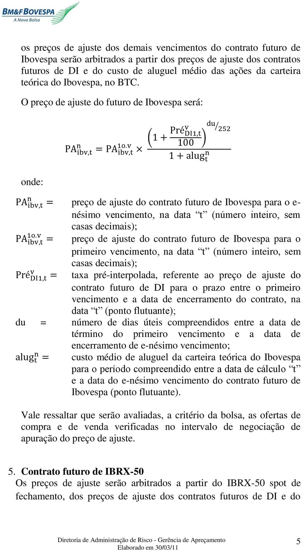 O preço de ajuste do futuro de Ibovespa será: preço de ajuste do contrato futuro de Ibovespa para o e- nésimo vencimento, na data t (número inteiro, sem casas decimais); preço de ajuste do contrato