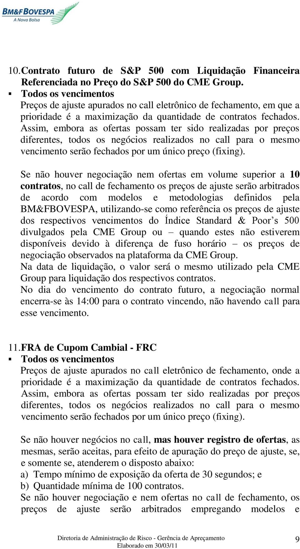 Assim, embora as ofertas possam ter sido realizadas por preços diferentes, todos os negócios realizados no call para o mesmo vencimento serão fechados por um único preço (fixing).