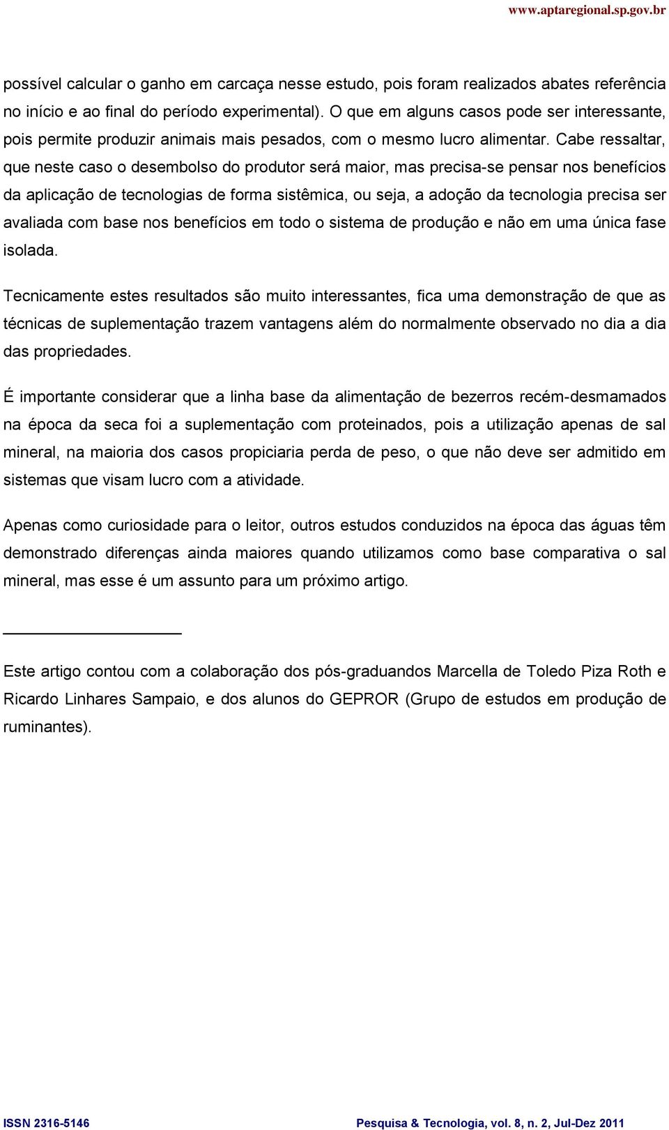 Cabe ressaltar, que neste caso o desembolso do produtor será maior, mas precisa-se pensar nos benefícios da aplicação de tecnologias de forma sistêmica, ou seja, a adoção da tecnologia precisa ser