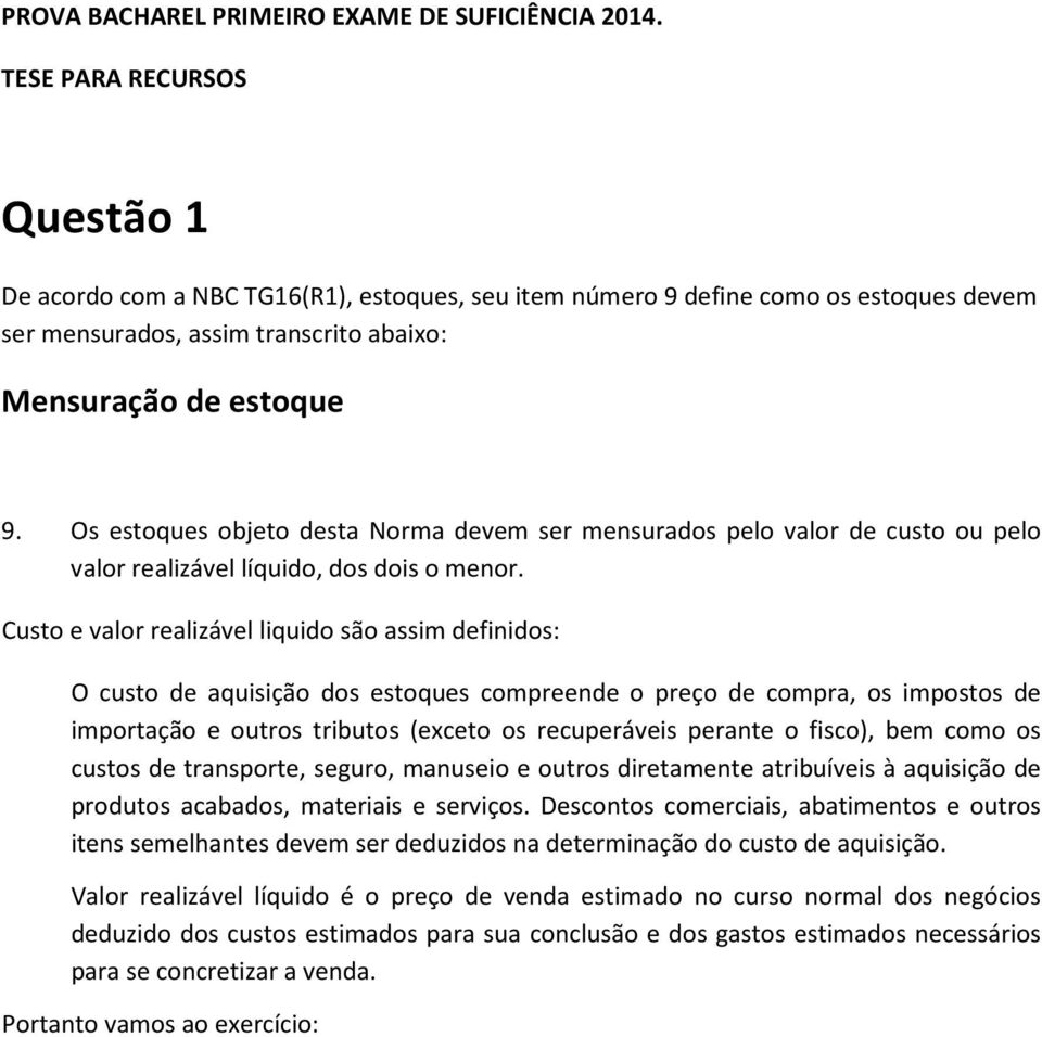 Os estoques objeto desta Norma devem ser mensurados pelo valor de custo ou pelo valor realizável líquido, dos dois o menor.